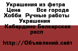 Украшения из фетра › Цена ­ 25 - Все города Хобби. Ручные работы » Украшения   . Кабардино-Балкарская респ.